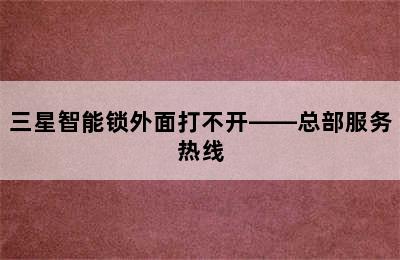 三星智能锁外面打不开——总部服务热线