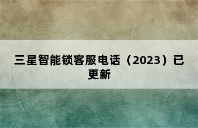 三星智能锁客服电话（2023）已更新