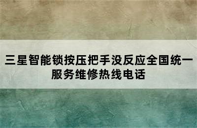 三星智能锁按压把手没反应全国统一服务维修热线电话