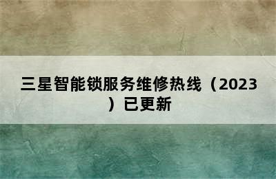 三星智能锁服务维修热线（2023）已更新