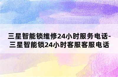 三星智能锁维修24小时服务电话-三星智能锁24小时客服客服电话