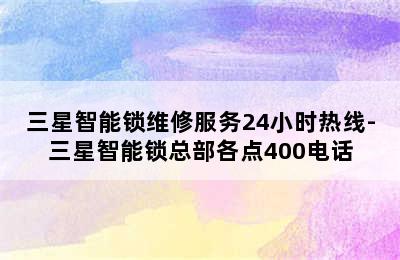 三星智能锁维修服务24小时热线-三星智能锁总部各点400电话