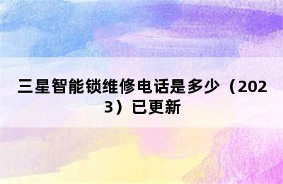 三星智能锁维修电话是多少（2023）已更新