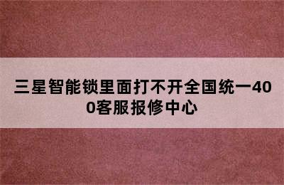 三星智能锁里面打不开全国统一400客服报修中心