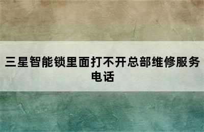 三星智能锁里面打不开总部维修服务电话