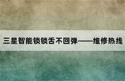 三星智能锁锁舌不回弹——维修热线