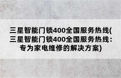 三星智能门锁400全国服务热线(三星智能门锁400全国服务热线：专为家电维修的解决方案)