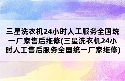 三星洗衣机24小时人工服务全国统一厂家售后维修(三星洗衣机24小时人工售后服务全国统一厂家维修)