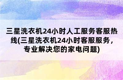 三星洗衣机24小时人工服务客服热线(三星洗衣机24小时客服服务，专业解决您的家电问题)