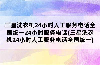 三星洗衣机24小时人工服务电话全国统一24小时服务电话(三星洗衣机24小时人工服务电话全国统一)