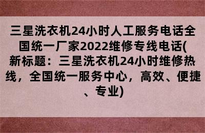 三星洗衣机24小时人工服务电话全国统一厂家2022维修专线电话(新标题：三星洗衣机24小时维修热线，全国统一服务中心，高效、便捷、专业)