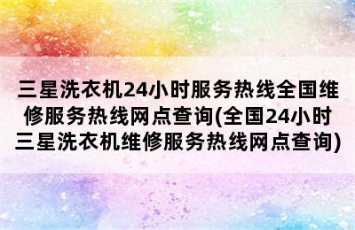 三星洗衣机24小时服务热线全国维修服务热线网点查询(全国24小时三星洗衣机维修服务热线网点查询)