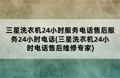 三星洗衣机24小时服务电话售后服务24小时电话(三星洗衣机24小时电话售后维修专家)