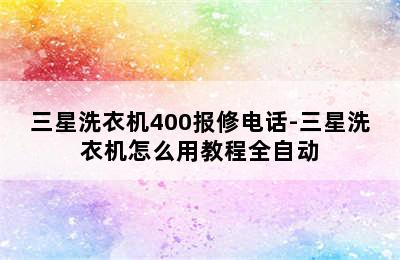 三星洗衣机400报修电话-三星洗衣机怎么用教程全自动