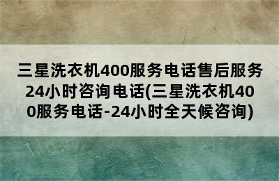 三星洗衣机400服务电话售后服务24小时咨询电话(三星洗衣机400服务电话-24小时全天候咨询)