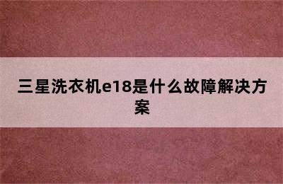 三星洗衣机e18是什么故障解决方案