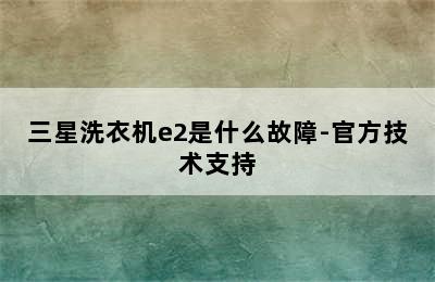 三星洗衣机e2是什么故障-官方技术支持