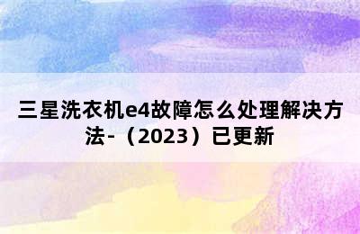 三星洗衣机e4故障怎么处理解决方法-（2023）已更新