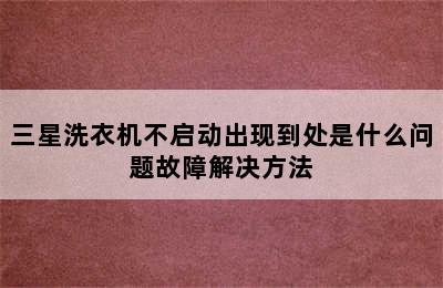 三星洗衣机不启动出现到处是什么问题故障解决方法