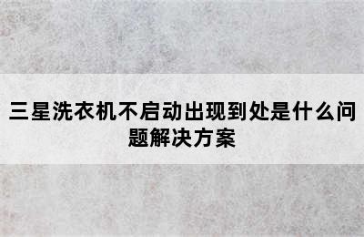 三星洗衣机不启动出现到处是什么问题解决方案