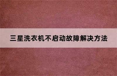 三星洗衣机不启动故障解决方法