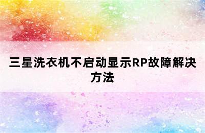 三星洗衣机不启动显示RP故障解决方法