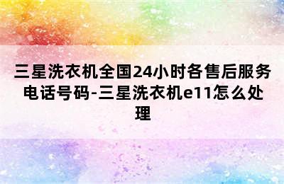 三星洗衣机全国24小时各售后服务电话号码-三星洗衣机e11怎么处理