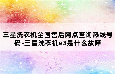 三星洗衣机全国售后网点查询热线号码-三星洗衣机e3是什么故障