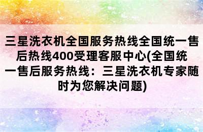 三星洗衣机全国服务热线全国统一售后热线400受理客服中心(全国统一售后服务热线：三星洗衣机专家随时为您解决问题)