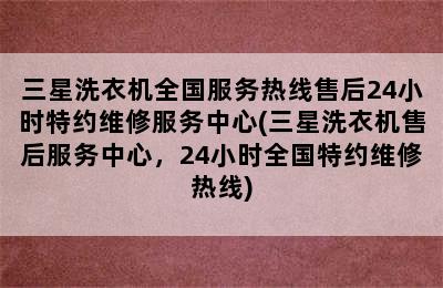 三星洗衣机全国服务热线售后24小时特约维修服务中心(三星洗衣机售后服务中心，24小时全国特约维修热线)