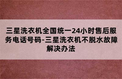 三星洗衣机全国统一24小时售后服务电话号码-三星洗衣机不脱水故障解决办法