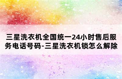 三星洗衣机全国统一24小时售后服务电话号码-三星洗衣机锁怎么解除