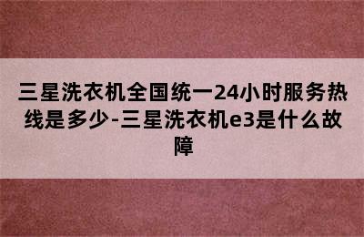 三星洗衣机全国统一24小时服务热线是多少-三星洗衣机e3是什么故障