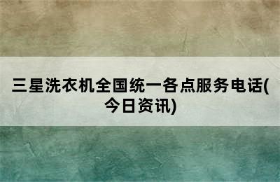 三星洗衣机全国统一各点服务电话(今日资讯)