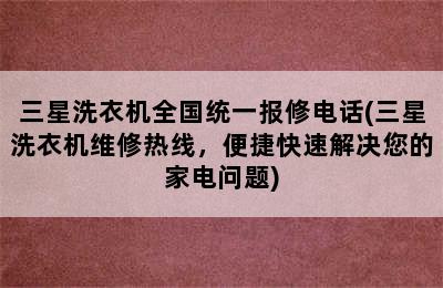 三星洗衣机全国统一报修电话(三星洗衣机维修热线，便捷快速解决您的家电问题)