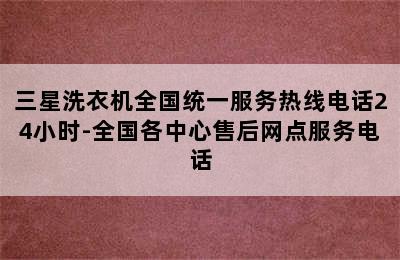 三星洗衣机全国统一服务热线电话24小时-全国各中心售后网点服务电话