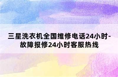 三星洗衣机全国维修电话24小时-故障报修24小时客服热线