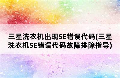 三星洗衣机出现SE错误代码(三星洗衣机SE错误代码故障排除指导)