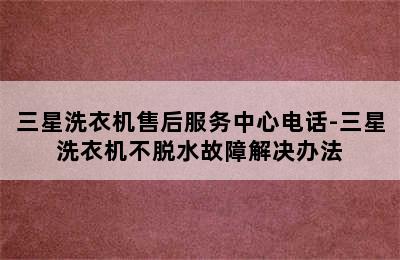 三星洗衣机售后服务中心电话-三星洗衣机不脱水故障解决办法