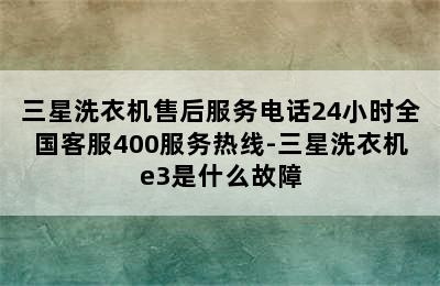 三星洗衣机售后服务电话24小时全国客服400服务热线-三星洗衣机e3是什么故障