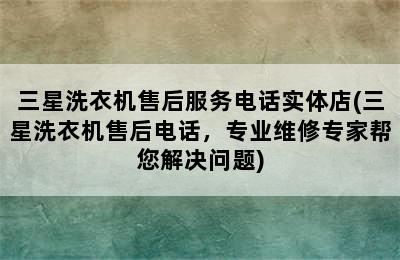 三星洗衣机售后服务电话实体店(三星洗衣机售后电话，专业维修专家帮您解决问题)