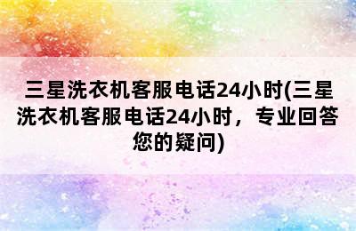 三星洗衣机客服电话24小时(三星洗衣机客服电话24小时，专业回答您的疑问)