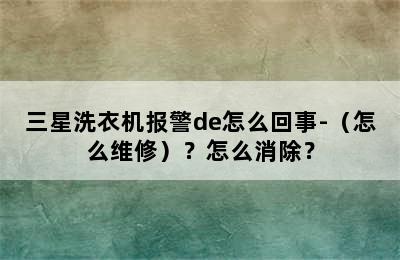 三星洗衣机报警de怎么回事-（怎么维修）？怎么消除？