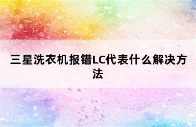 三星洗衣机报错LC代表什么解决方法