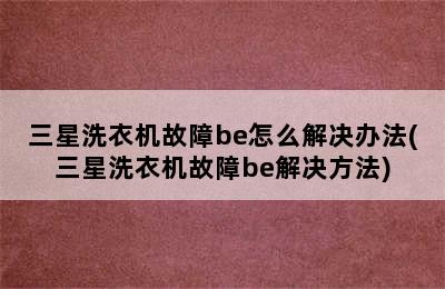 三星洗衣机故障be怎么解决办法(三星洗衣机故障be解决方法)