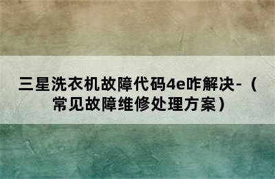 三星洗衣机故障代码4e咋解决-（常见故障维修处理方案）