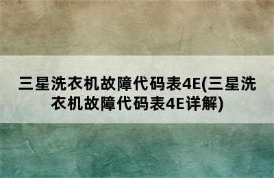 三星洗衣机故障代码表4E(三星洗衣机故障代码表4E详解)