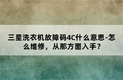 三星洗衣机故障码4C什么意思-怎么维修，从那方面入手？