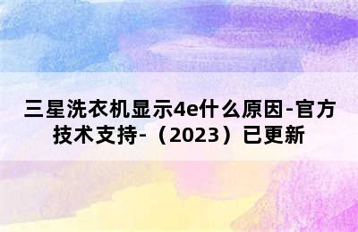 三星洗衣机显示4e什么原因-官方技术支持-（2023）已更新