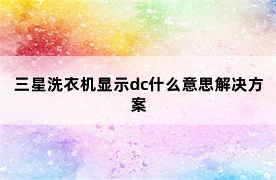 三星洗衣机显示dc什么意思解决方案